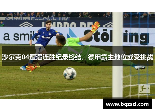 沙尔克04遭遇连胜纪录终结，德甲霸主地位或受挑战