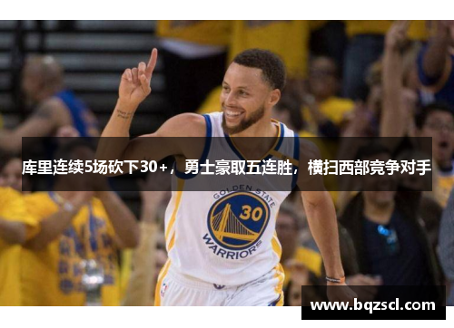 库里连续5场砍下30+，勇士豪取五连胜，横扫西部竞争对手