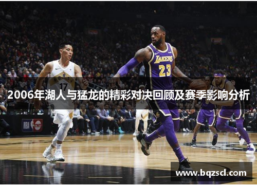 2006年湖人与猛龙的精彩对决回顾及赛季影响分析