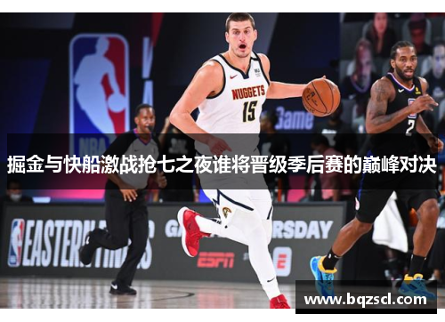 掘金与快船激战抢七之夜谁将晋级季后赛的巅峰对决