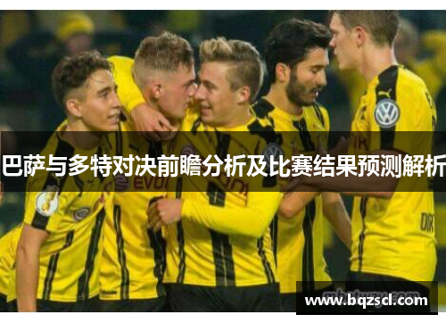 巴萨与多特对决前瞻分析及比赛结果预测解析