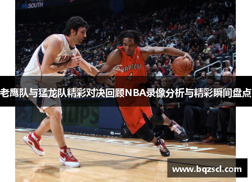 老鹰队与猛龙队精彩对决回顾NBA录像分析与精彩瞬间盘点