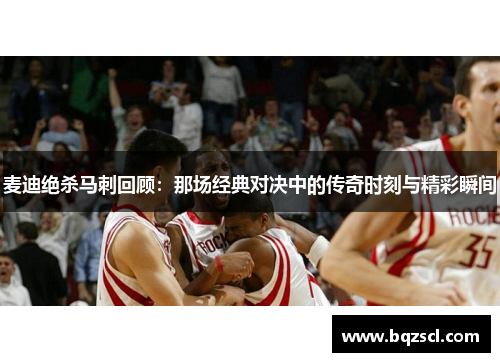 麦迪绝杀马刺回顾:那场经典对决中的传奇时刻与精彩瞬间 麦迪绝杀马刺回顾:那场经典对决中的传奇时刻与精彩瞬间
