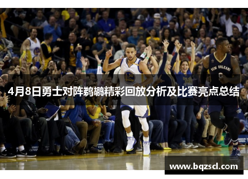 4月8日勇士对阵鹈鹕精彩回放分析及比赛亮点总结 4月8日勇士对阵鹈鹕精彩回放分析及比赛亮点总结