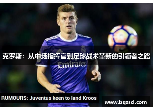 克罗斯：从中场指挥官到足球战术革新的引领者之路