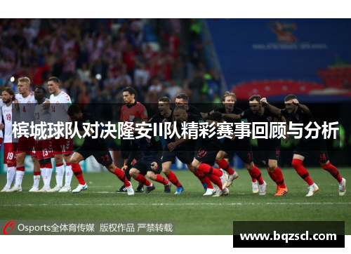 槟城球队对决隆安II队精彩赛事回顾与分析